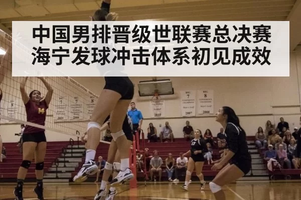 中国男排晋级世联赛总决赛 海宁发球冲击体系初见成效