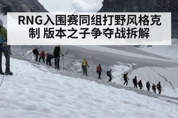RNG入围赛同组打野风格克制 版本之子争夺战拆解