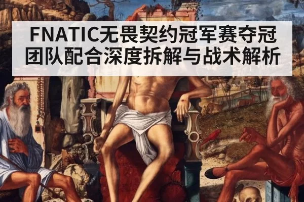 FNATIC无畏契约冠军赛夺冠 团队配合深度拆解与战术解析