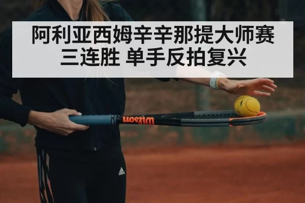 阿利亚西姆辛辛那提大师赛三连胜 单手反拍复兴