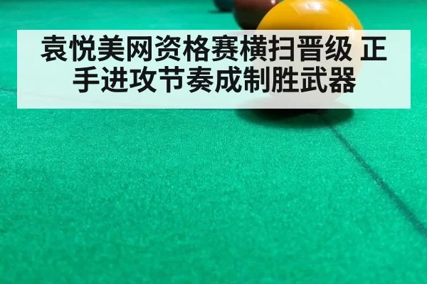 袁悦美网资格赛横扫晋级 正手进攻节奏成制胜武器